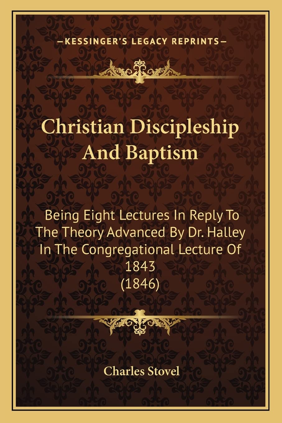 Christian Discipleship And Baptism: Being Eight Lectures In Reply To The Theory Advanced By Dr. Halley In The Congregational Lecture Of 1843 (1846) Contemporary literature