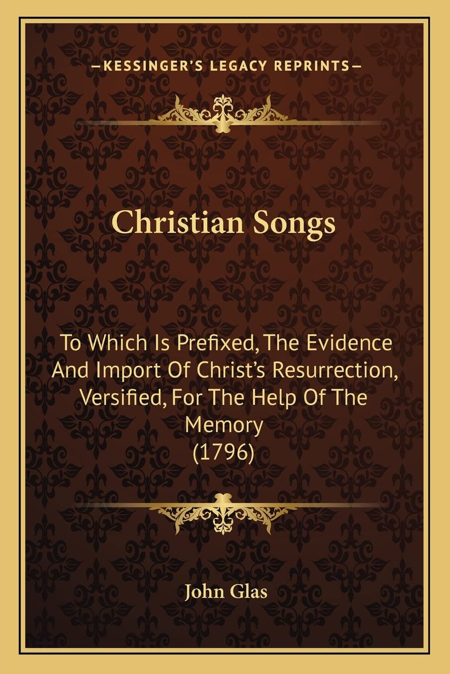 Christian Songs: To Which Is Prefixed, The Evidence And Import Of Christ's Resurrection, Versified, For The Help Of The Memory (1796) Poetry