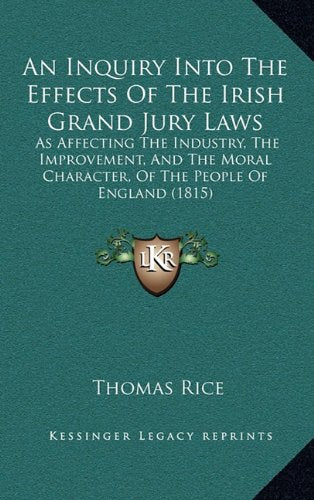 An Inquiry Into The Effects Of The Irish Grand Jury Laws: As Affecting The Industry, The Improvement, And The Moral Character, Of The People Of England (1815) Contemporary literature Books