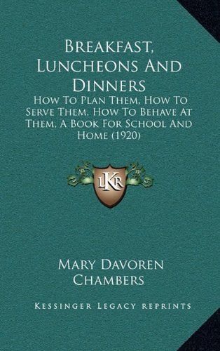 Breakfast, Luncheons And Dinners: How To Plan Them, How To Serve Them, How To Behave At Them, A Book For School And Home (1920) Contemporary literature