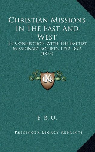 Christian Missions In The East And West: In Connection With The Baptist Missionary Society, 1792-1872 (1873) Contemporary literature
