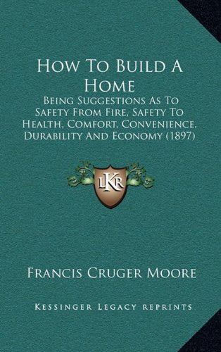 How To Build A Home: Being Suggestions As To Safety From Fire, Safety To Health, Comfort, Convenience, Durability And Economy (1897) Contemporary literature Books