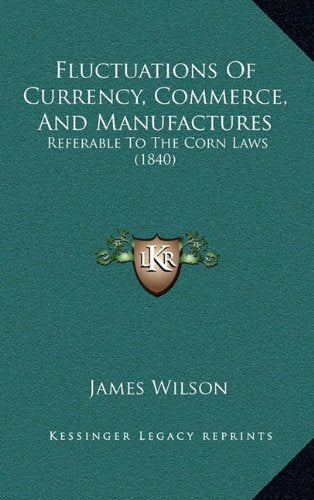 Fluctuations Of Currency, Commerce, And Manufactures: Referable To The Corn Laws (1840) Contemporary literature
