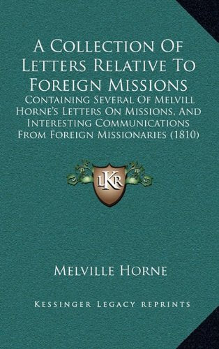 A Collection Of Letters Relative To Foreign Missions: Containing Several Of Melvill Horne's Letters On Missions, And Interesting Communications From Foreign Missionaries (1810) Contemporary literature