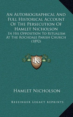 An Autobiographical And Full Historical Account Of The Persecution Of Hamlet Nicholson: In His Opposition To Ritualism At The Rochdale Parish Church (1892) Contemporary literature Books