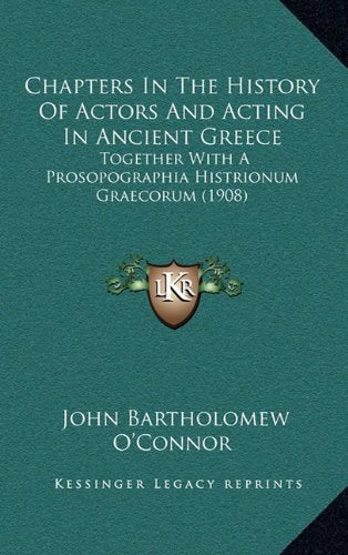 Chapters In The History Of Actors And Acting In Ancient Greece: Together With A Prosopographia Histrionum Graecorum (1908) Politics & History