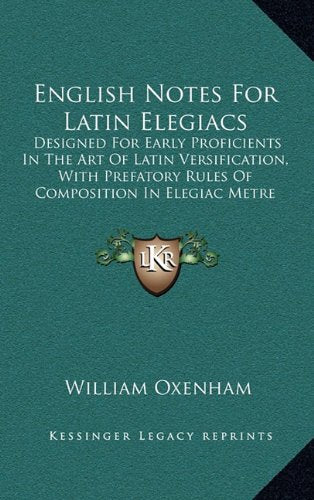 English Notes For Latin Elegiacs: Designed For Early Proficients In The Art Of Latin Versification, With Prefatory Rules Of Composition In Elegiac Metre (1862) Contemporary literature