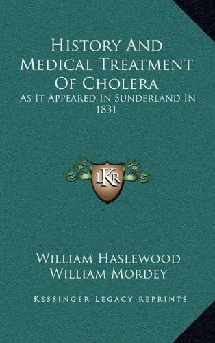 History And Medical Treatment Of Cholera: As It Appeared In Sunderland In 1831: Illustrated By Numerous Cases And Dissections (1832) book