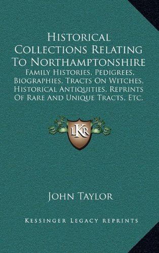 Historical Collections Relating To Northamptonshire: Family Histories, Pedigrees, Biographies, Tracts On Witches, Historical Antiquities, Reprints Of Rare And Unique Tracts, Etc. (1896) Contemporary literature Books
