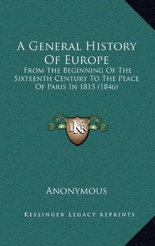 A General History Of Europe: From The Beginning Of The Sixteenth Century To The Peace Of Paris In 1815 (1846) Politics & History