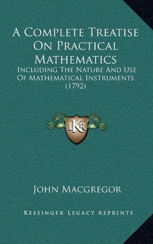 A Complete Treatise On Practical Mathematics: Including The Nature And Use Of Mathematical Instruments (1792) Contemporary literature