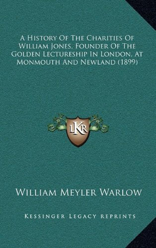 A History Of The Charities Of William Jones, Founder Of The Golden Lectureship In London, At Monmouth And Newland (1899) Politics & History