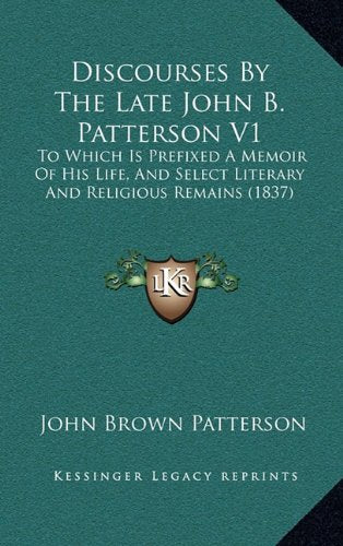 Discourses By The Late John B. Patterson V1: To Which Is Prefixed A Memoir Of His Life, And Select Literary And Religious Remains (1837) Contemporary literature
