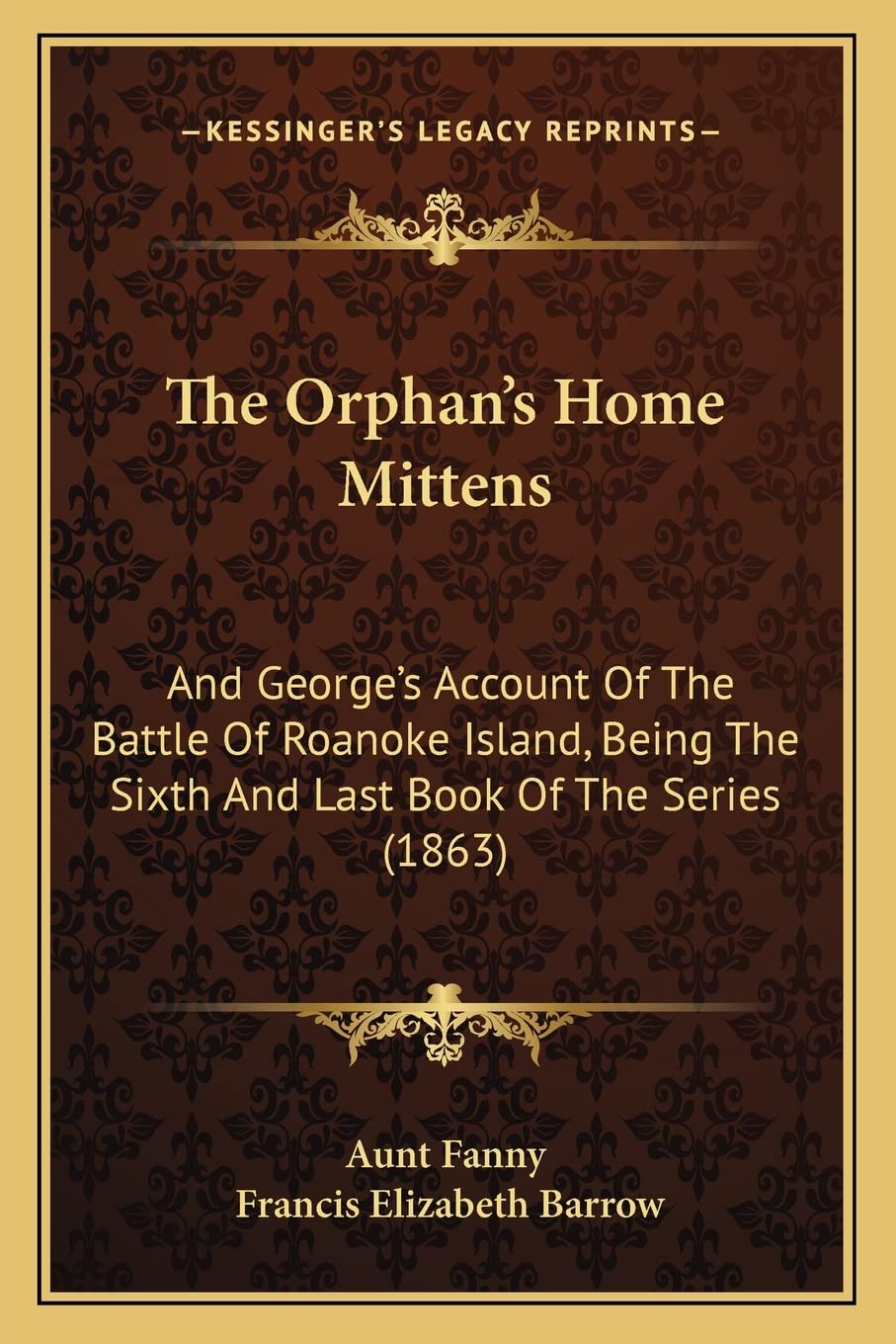 The Orphan's Home Mittens: And George's Account Of The Battle Of Roanoke Island, Being The Sixth And Last Book Of The Series (1863) Contemporary literature Books