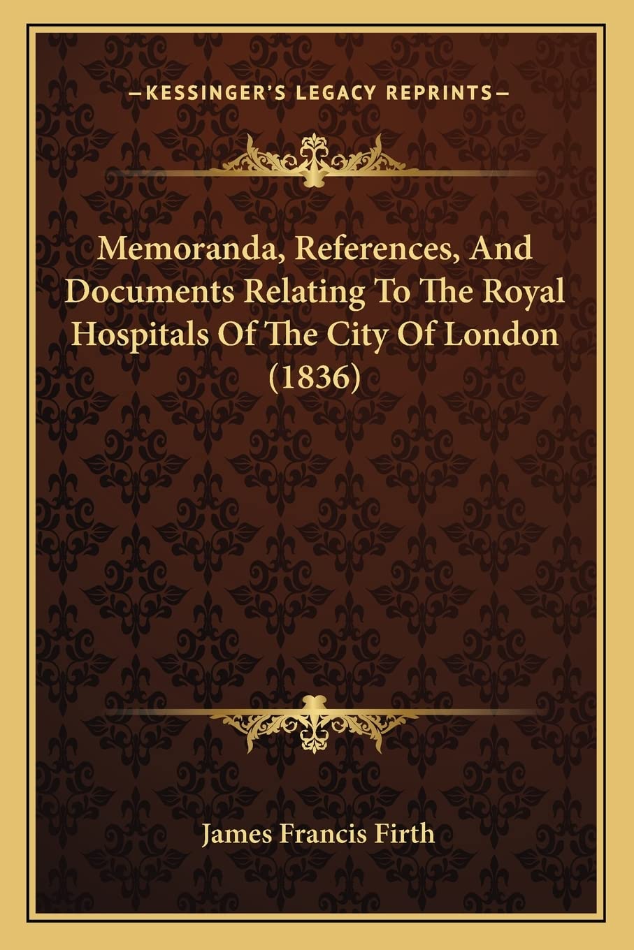 Memoranda, References, And Documents Relating To The Royal Hospitals Of The City Of London (1836) Medicine