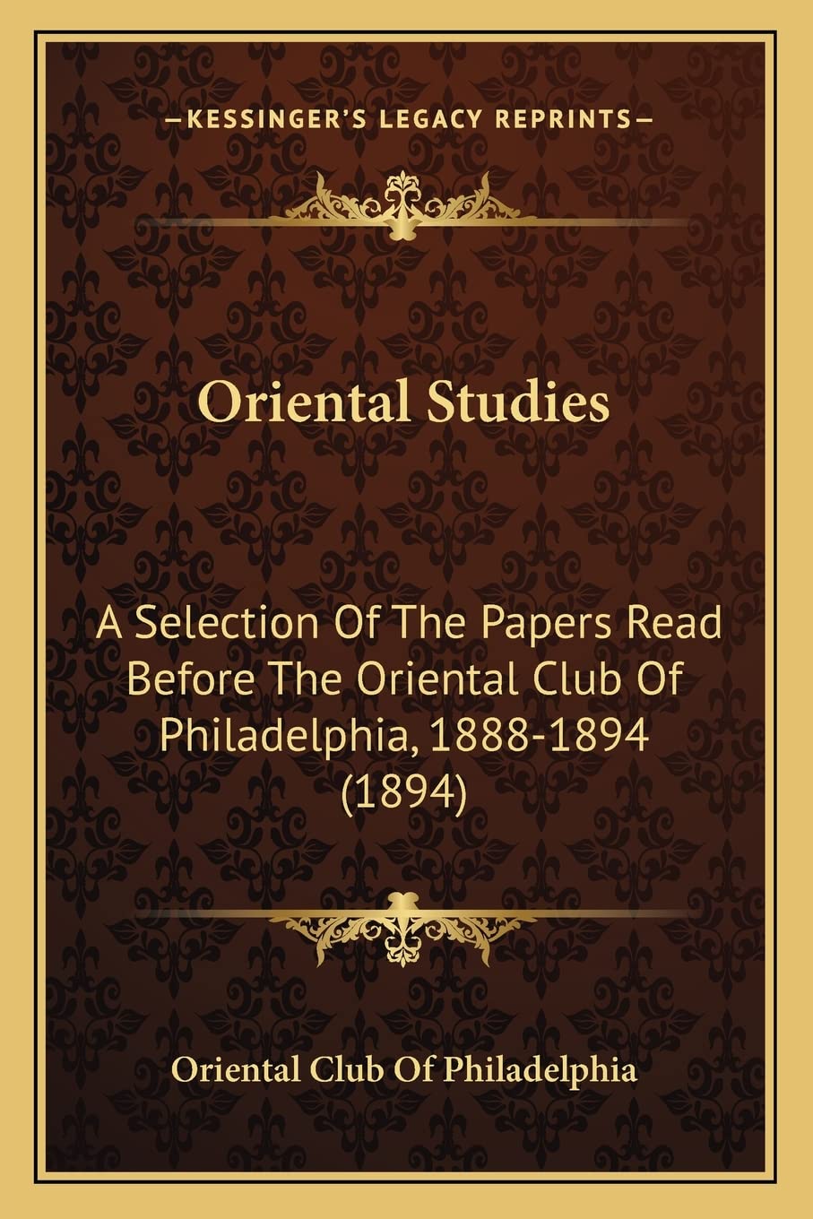 Oriental Studies: A Selection Of The Papers Read Before The Oriental Club Of Philadelphia, 1888-1894 (1894) Philosophy