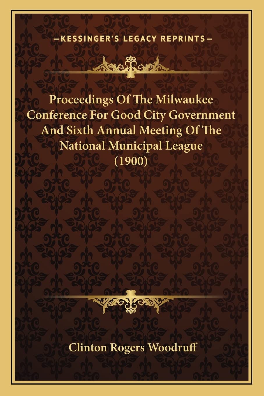 Proceedings Of The Milwaukee Conference For Good City Government And Sixth Annual Meeting Of The National Municipal League (1900) Social Sciences