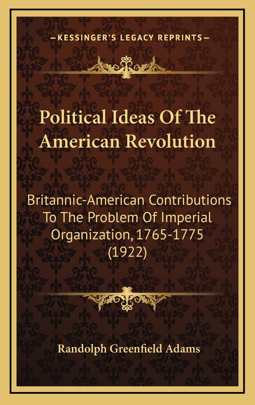 Political Ideas Of The American Revolution: Britannic-American Contributions To The Problem Of Imperial Organization, 1765-1775 (1922) Contemporary literature Books