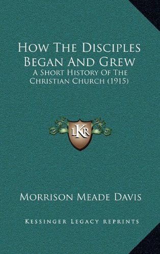How The Disciples Began And Grew: A Short History Of The Christian Church (1915) Politics & History