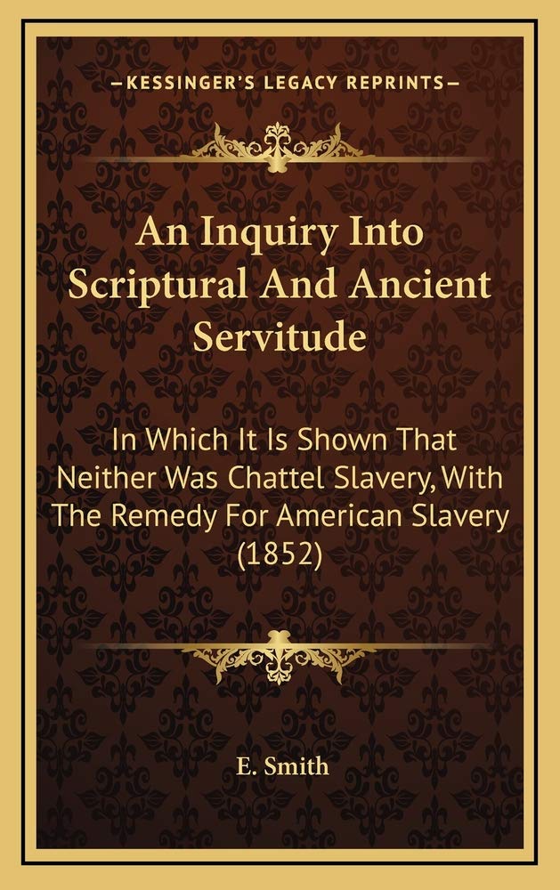 An Inquiry Into Scriptural And Ancient Servitude: In Which It Is Shown That Neither Was Chattel Slavery, With The Remedy For American Slavery (1852) Contemporary literature
