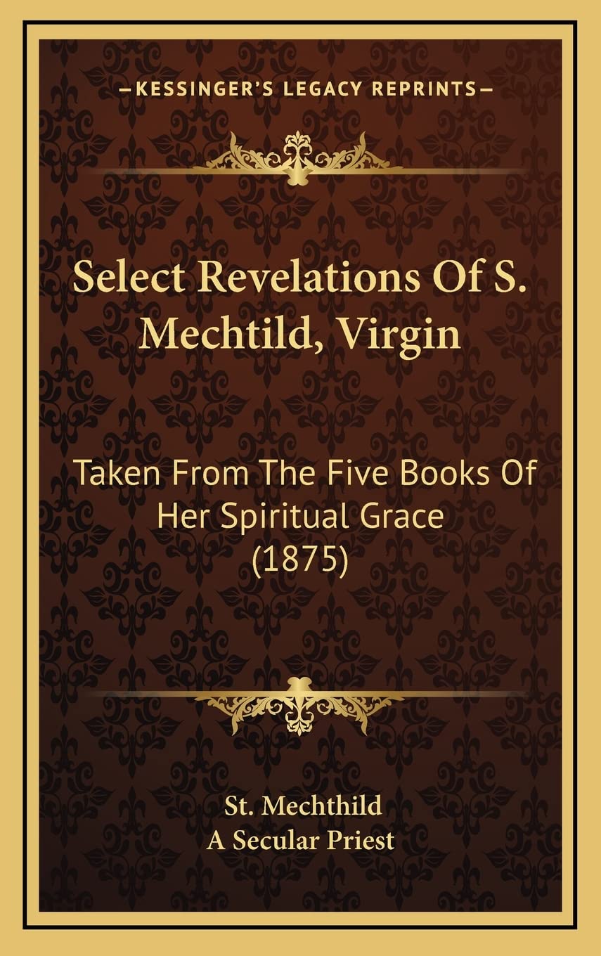 Select Revelations Of S. Mechtild, Virgin: Taken From The Five Books Of Her Spiritual Grace (1875) Contemporary literature