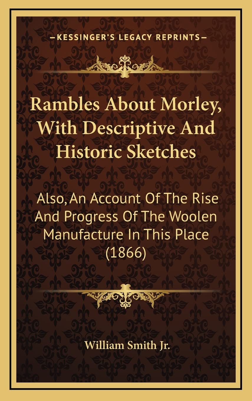 Rambles About Morley, With Descriptive And Historic Sketches: Also, An Account Of The Rise And Progress Of The Woolen Manufacture In This Place (1866) Contemporary literature