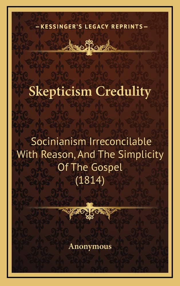 Skepticism Credulity: Socinianism Irreconcilable With Reason, And The Simplicity Of The Gospel (1814) Contemporary literature