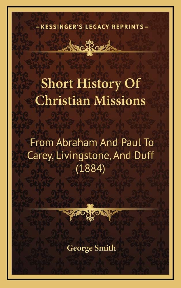 Short History Of Christian Missions: From Abraham And Paul To Carey, Livingstone, And Duff (1884) Politics & History