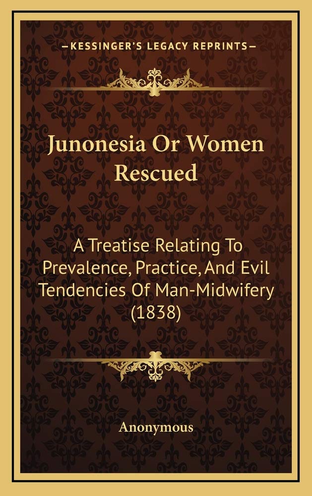 Junonesia Or Women Rescued: A Treatise Relating To Prevalence, Practice, And Evil Tendencies Of Man-Midwifery (1838) Contemporary literature