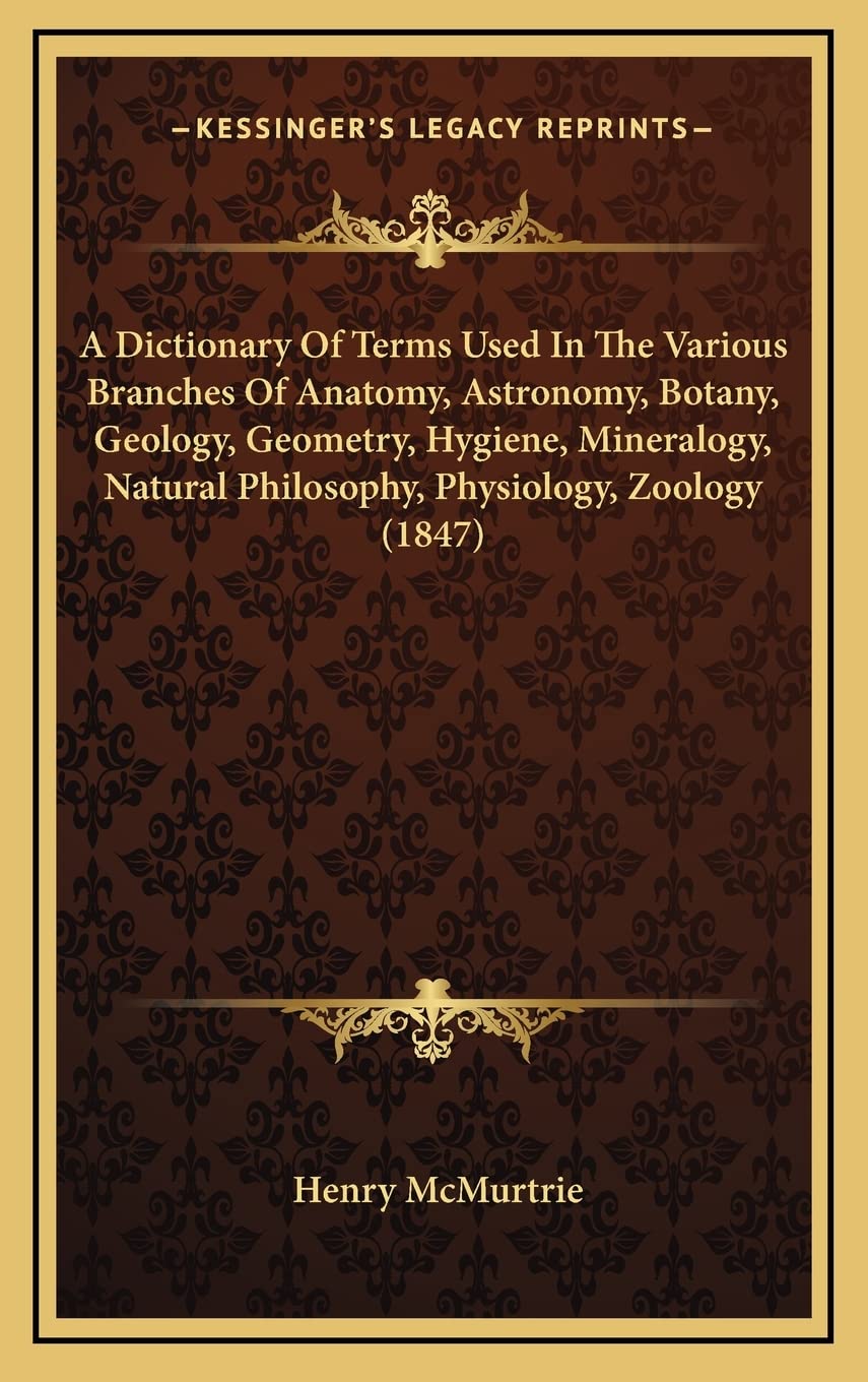 A Dictionary Of Terms Used In The Various Branches Of Anatomy, Astronomy, Botany, Geology, Geometry, Hygiene, Mineralogy, Natural Philosophy, Physiology, Zoology (1847) Medicine