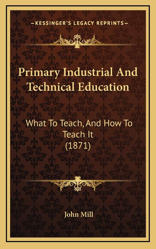 Primary Industrial And Technical Education: What To Teach, And How To Teach It (1871) Contemporary literature