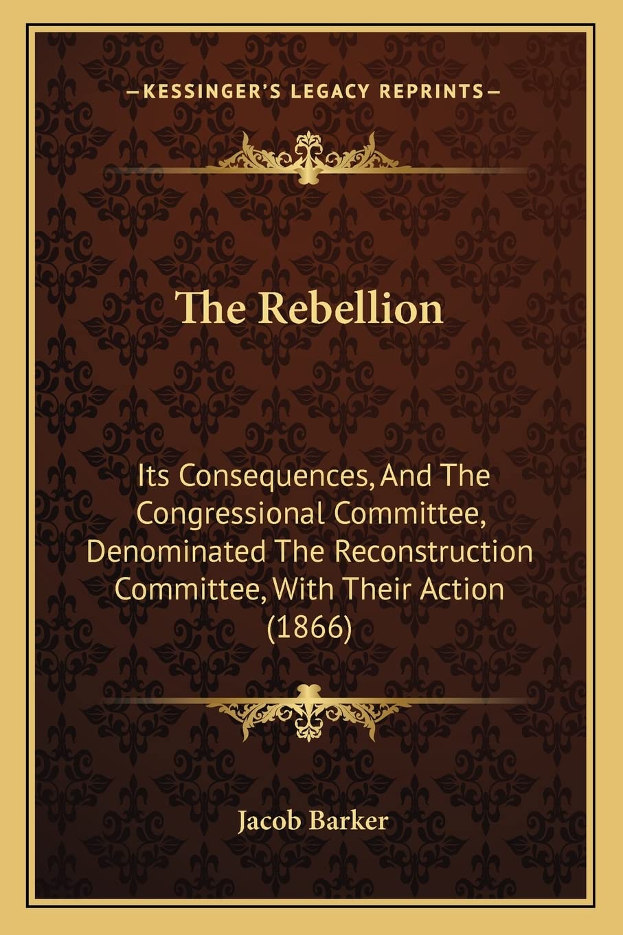 The Rebellion: Its Consequences, And The Congressional Committee, Denominated The Reconstruction Committee, With Their Action (1866) book