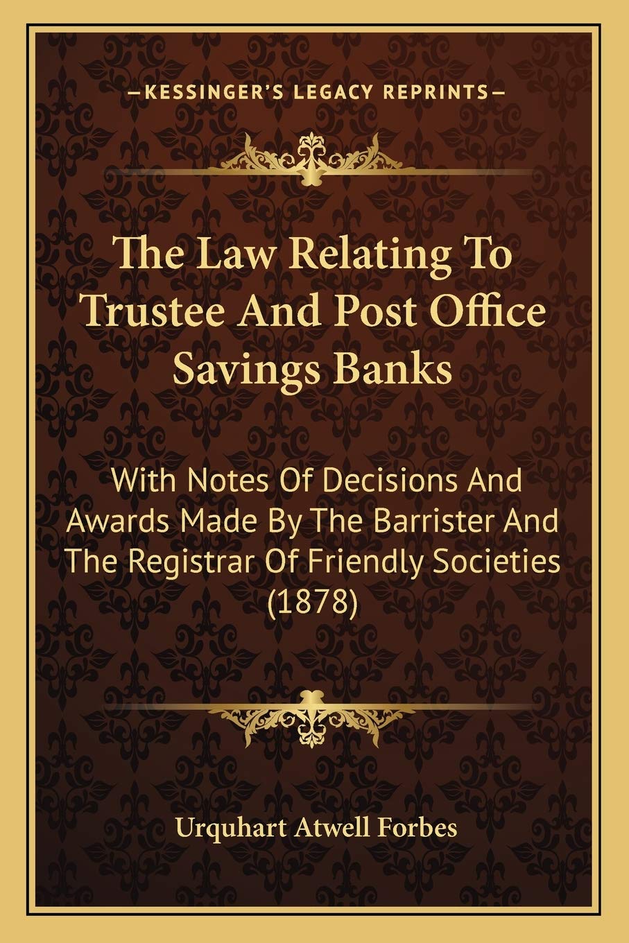 The Law Relating To Trustee And Post Office Savings Banks: With Notes Of Decisions And Awards Made By The Barrister And The Registrar Of Friendly Societies (1878) Law