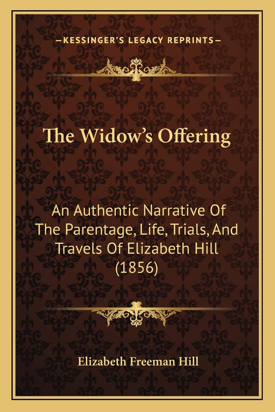 The Widow's Offering: An Authentic Narrative Of The Parentage, Life, Trials, And Travels Of Elizabeth Hill (1856) Essays & Short Stories