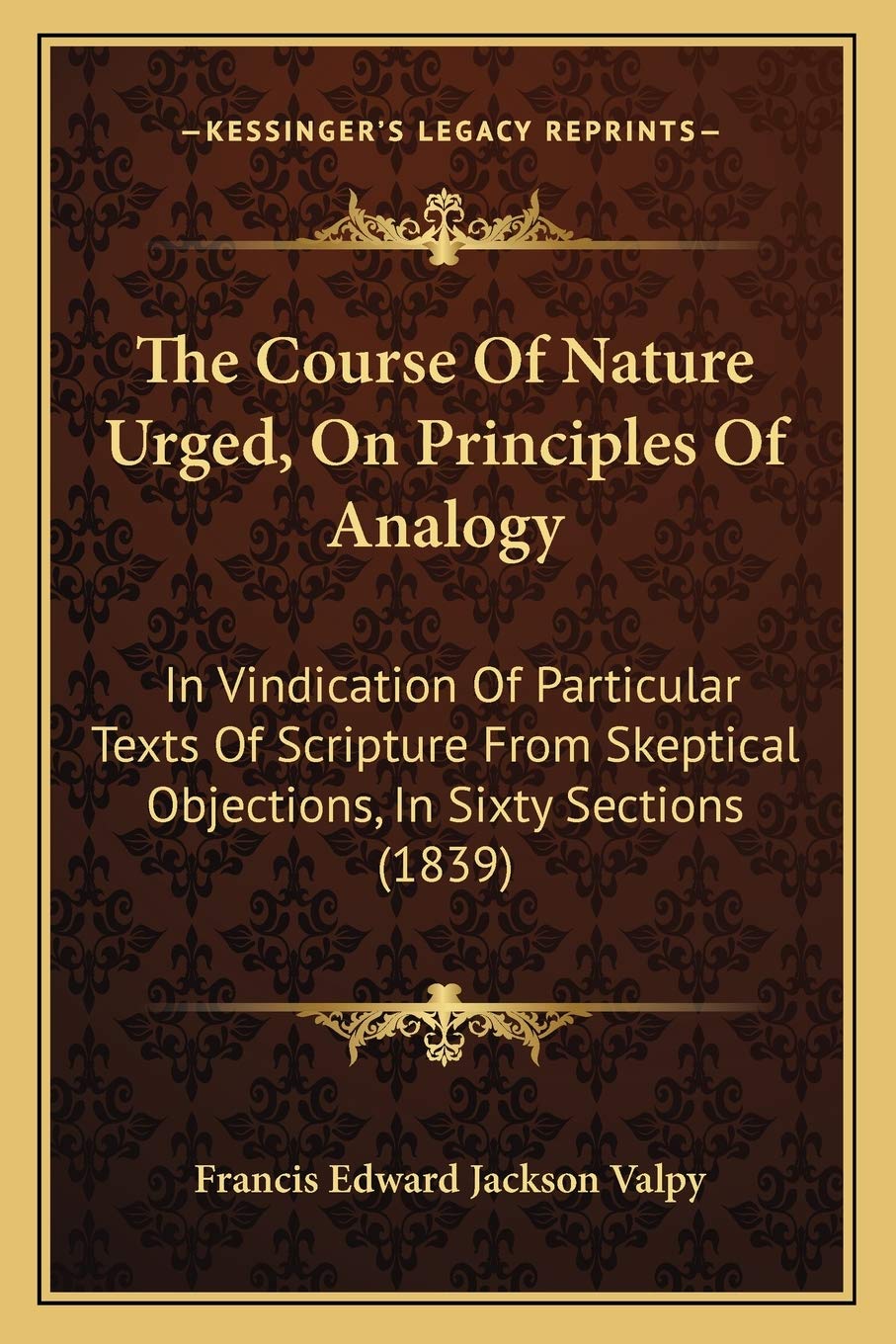 The Course Of Nature Urged, On Principles Of Analogy: In Vindication Of Particular Texts Of Scripture From Skeptical Objections, In Sixty Sections (1839) Philosophy