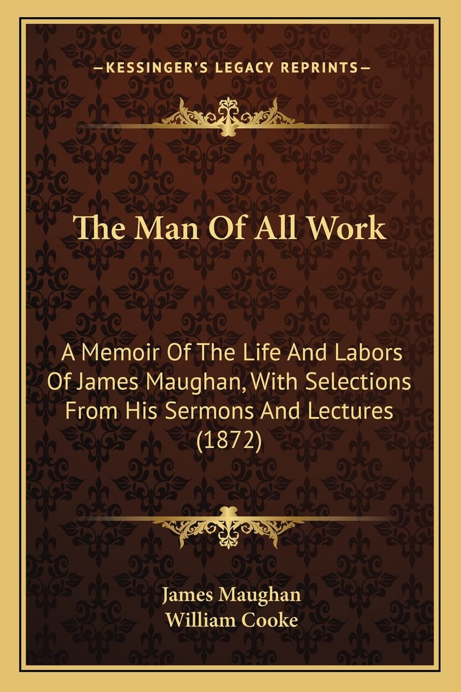 The Man Of All Work: A Memoir Of The Life And Labors Of James Maughan, With Selections From His Sermons And Lectures (1872) book