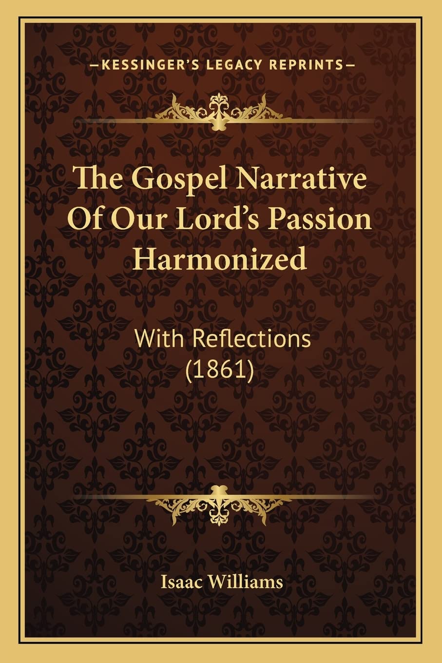 The Gospel Narrative Of Our Lord's Passion Harmonized: With Reflections (1861) book