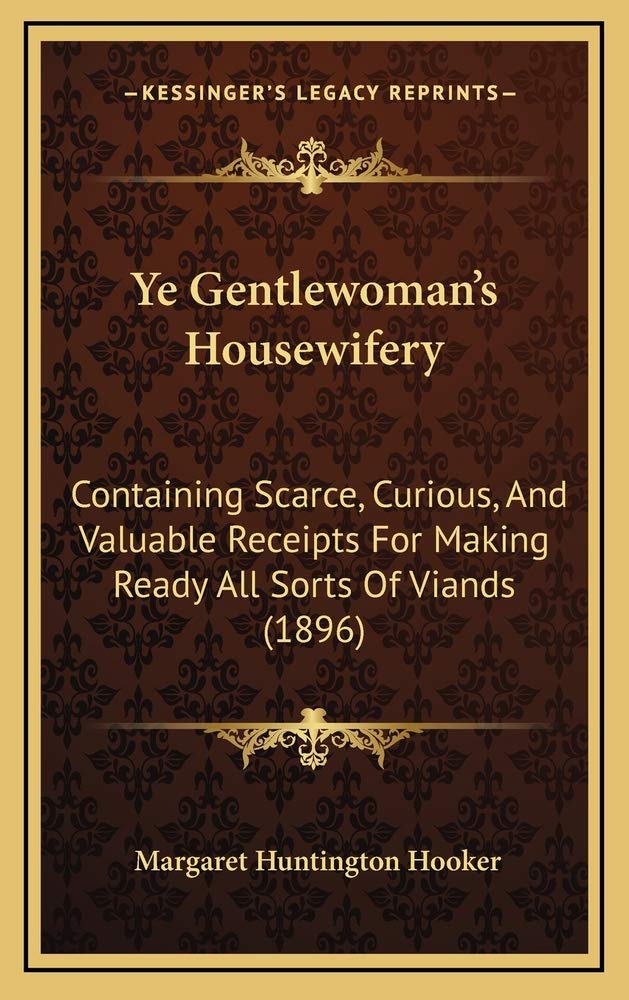 Ye Gentlewoman's Housewifery: Containing Scarce, Curious, And Valuable Receipts For Making Ready All Sorts Of Viands (1896) Contemporary literature Books
