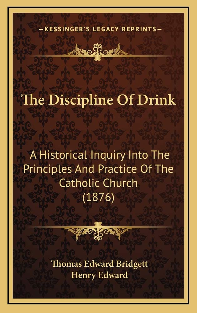 The Discipline Of Drink: A Historical Inquiry Into The Principles And Practice Of The Catholic Church (1876) Contemporary literature