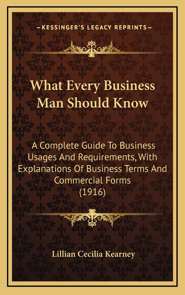 What Every Business Man Should Know: A Complete Guide To Business Usages And Requirements, With Explanations Of Business Terms And Commercial Forms (1916) Contemporary literature