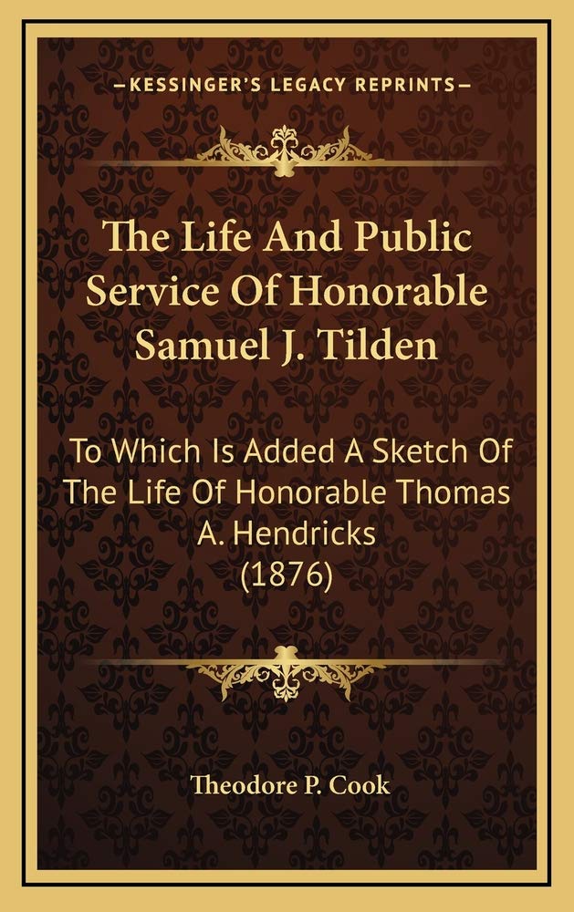 The Life And Public Service Of Honorable Samuel J. Tilden: To Which Is Added A Sketch Of The Life Of Honorable Thomas A. Hendricks (1876) Contemporary literature Books