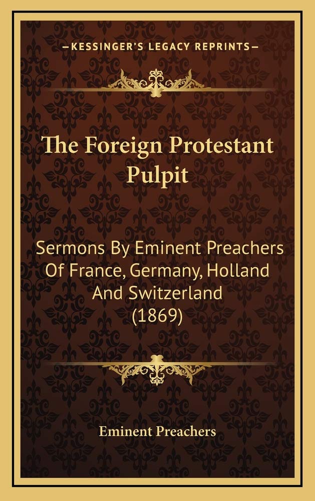 The Foreign Protestant Pulpit: Sermons by Eminent Preachers of France, Germany, Holland and Switzerland (1869) book