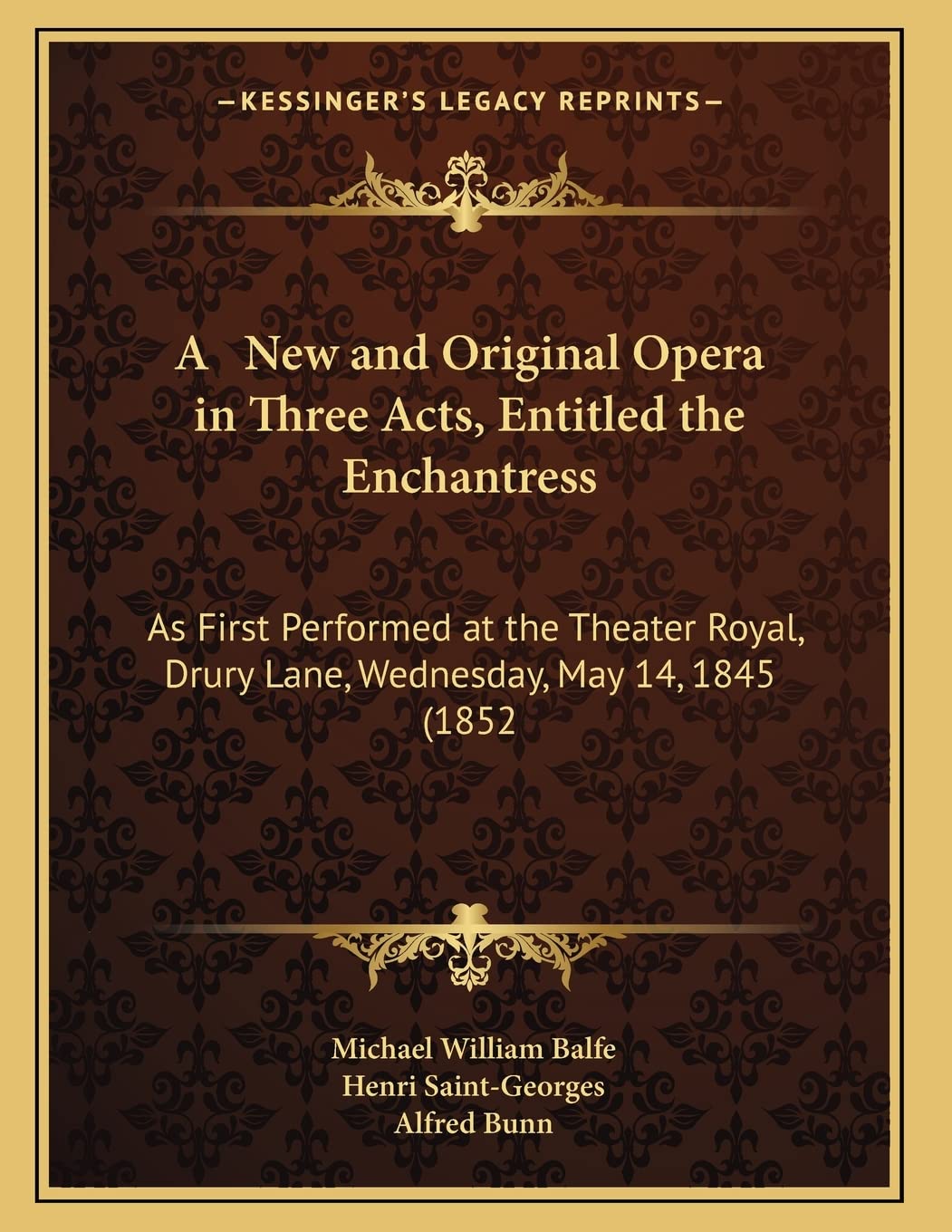 A New and Original Opera in Three Acts, Entitled the Enchantress: As First Performed at the Theater Royal, Drury Lane, Wednesday, May 14, 1845 (1852 Arts & Music