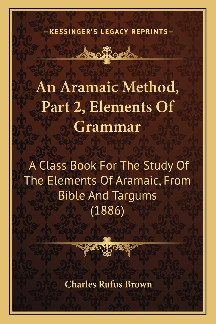An Aramaic Method, Part 2, Elements Of Grammar: A Class Book For The Study Of The Elements Of Aramaic, From Bible And Targums (1886) Social Sciences