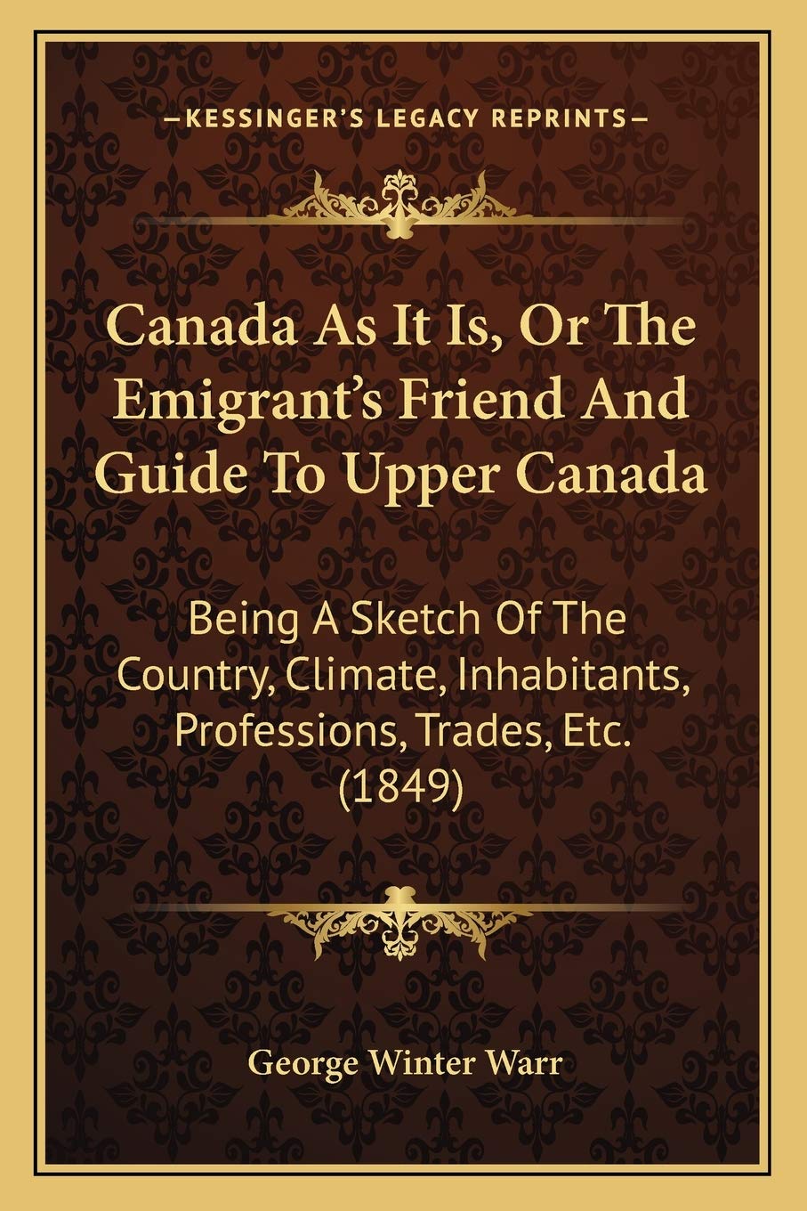 Canada As It Is, Or The Emigrant's Friend And Guide To Upper Canada: Being A Sketch Of The Country, Climate, Inhabitants, Professions, Trades, Etc. (1849) Social Sciences