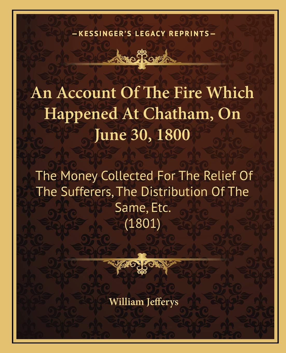 An Account Of The Fire Which Happened At Chatham, On June 30, 1800: The Money Collected For The Relief Of The Sufferers, The Distribution Of The Same, Etc. (1801) Social Sciences