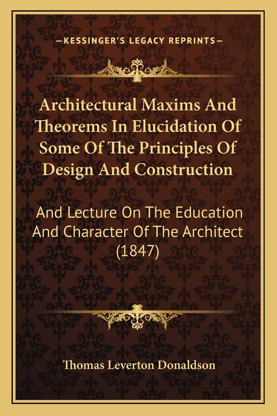 Architectural Maxims And Theorems In Elucidation Of Some Of The Principles Of Design And Construction: And Lecture On The Education And Character Of The Architect (1847) Contemporary literature