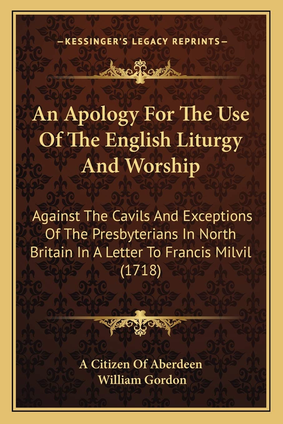 An Apology For The Use Of The English Liturgy And Worship: Against The Cavils And Exceptions Of The Presbyterians In North Britain In A Letter To Francis Milvil (1718) Drama
