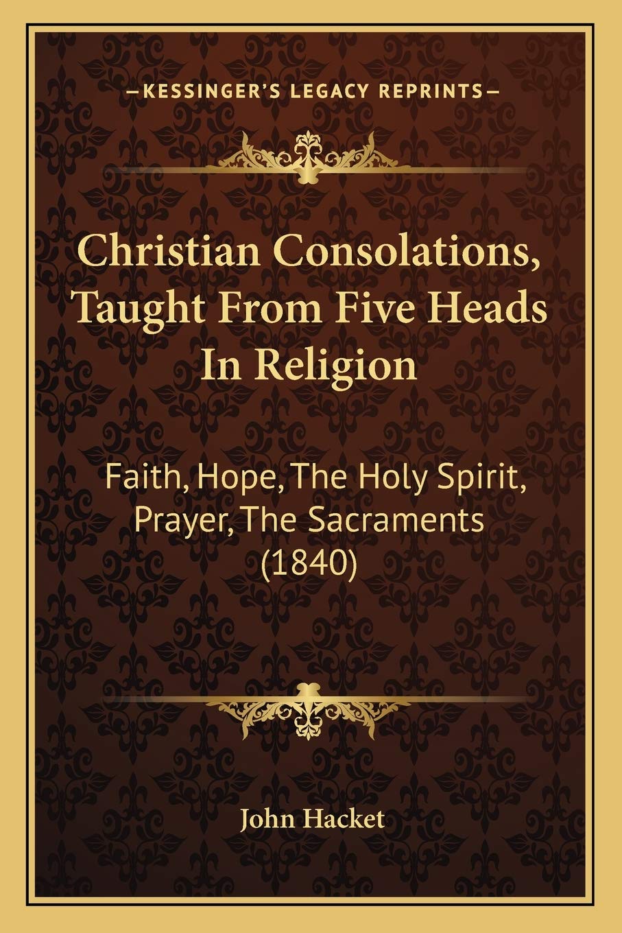 Christian Consolations, Taught From Five Heads In Religion: Faith, Hope, The Holy Spirit, Prayer, The Sacraments (1840) Philosophy