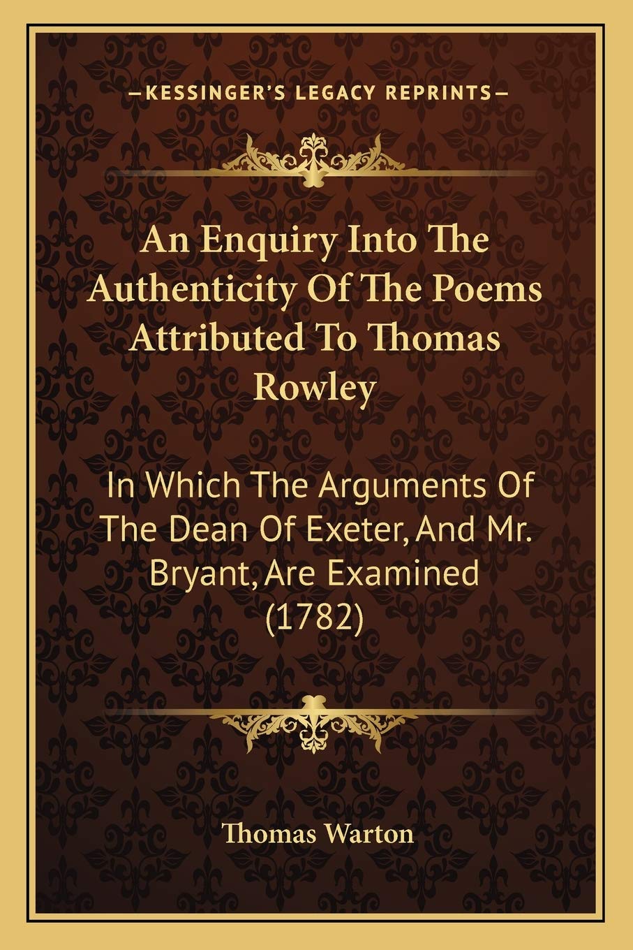 An Enquiry Into The Authenticity Of The Poems Attributed To Thomas Rowley: In Which The Arguments Of The Dean Of Exeter, And Mr. Bryant, Are Examined (1782) Philosophy